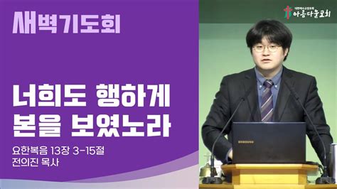 아름다운교회 새벽기도회 2023년 4월 13일 너희도 행하게 본을 보였노라 요한복음 13장 3 15절 전의진목사 Youtube