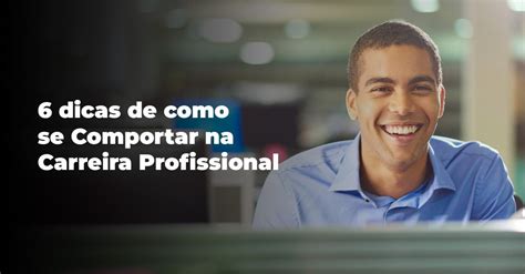 6 Dicas De Como Se Comportar Na Carreira Profissional