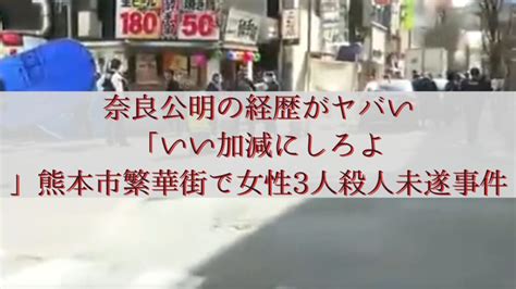 奈良公明の経歴がヤバい「いい加減にしろよ」熊本市繁華街で女性3人殺人未遂事件 ラビニュース