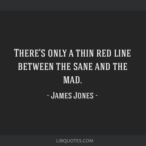 There's only a thin red line between the sane and the mad.