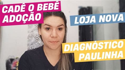 CADÊ NOSSO BEBÊ adoção DIAGNÓSTICO DA PAULINHA LOJA NOVA Camila