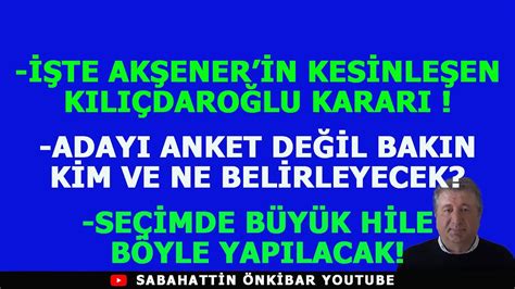 İŞTE AKŞENER İN SON KILIÇDAROĞLU KARARI ADAYI ANKET DEĞİL BAKIN KİM VE