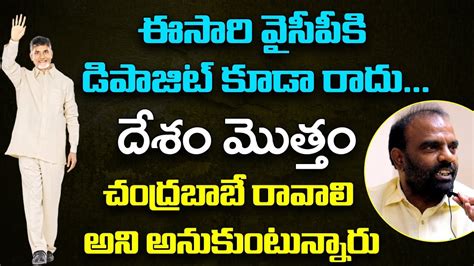 ఈసారి వైసీపీకి డిపాజిట్ కూడా రాదు దేశం మొత్తం చంద్రబాబే రావాలి అని