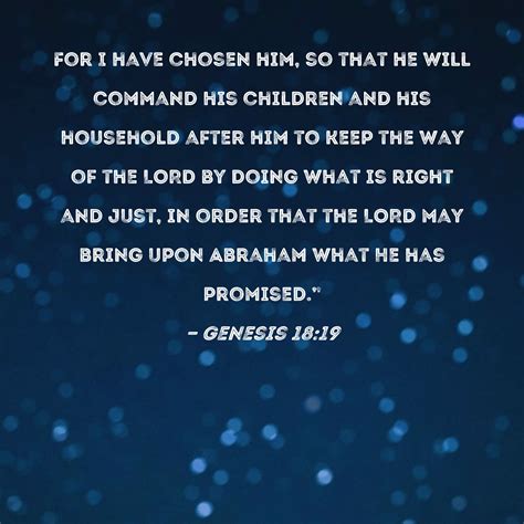 Genesis 18:19 For I have chosen him, so that he will command his children and his household ...