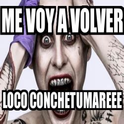 Meme Personalizado Me Voy A Volver Loco Conchetumareee 31319602