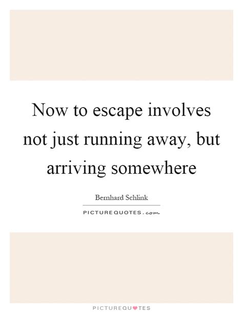 Now To Escape Involves Not Just Running Away But Arriving Picture