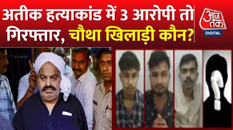 Atique Ahmed Murder Case Updates अतीक के तीन हत्यारे पुलिस के सवाल कई सारे Latest Up