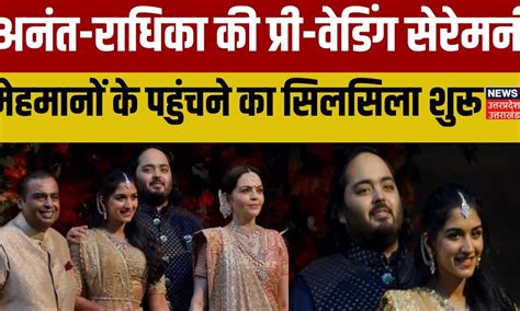 Anant Ambani Radhika Pre Wedding प्री वेडिंग सेरेमनी मेहमानों के