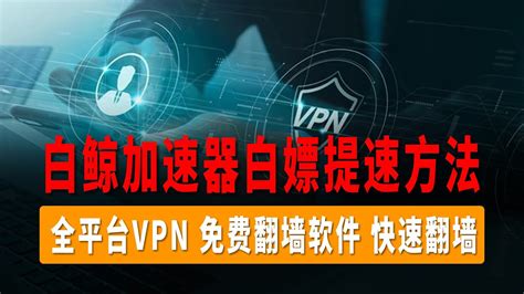 科学上网，全平台vpn，免费翻墙软件，电脑翻墙快速翻墙免费科学上网免费代理软件手机vpn电脑vpn，适用于大陆地区原始网络环境！白鲸