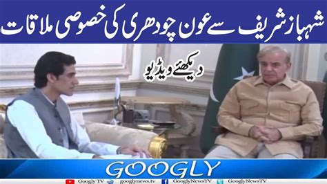 Shehbaz Sharif Sai Aun Ch Kei Khasoosi Mulaqat GooglyTV YouTube