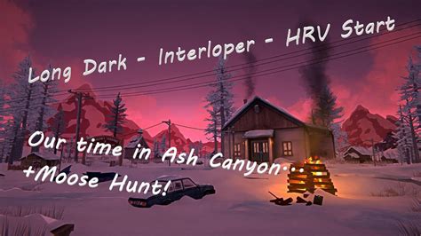 Long Dark Interloper Pt 12 HRV Start Ash Canyon Time Moose