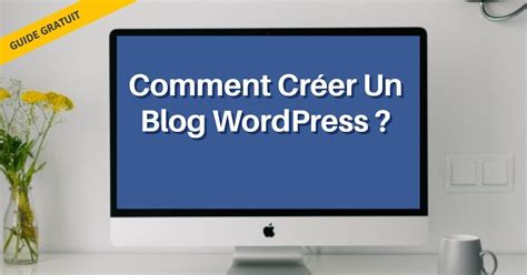 Créer un blog wordpress Guide complet pour créer un site wordpress