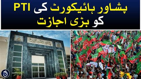 Peshawar High Court Gave A Big Permission To Pti Aaj News Videos Aaj