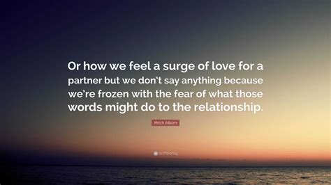 Mitch Albom Quote Or How We Feel A Surge Of Love For A Partner But We