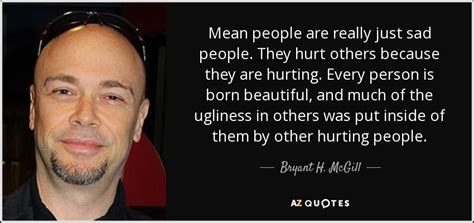 Bryant H Mcgill Quote Mean People Are Really Just Sad People They