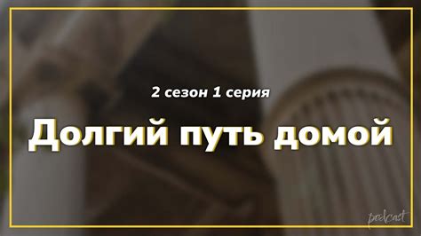 podcast Долгий путь домой 2 сезон 1 серия сериальный онлайн