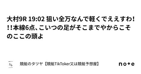 大村9r 19 02 狙い全万なんで軽くでええすわ！！！本線6点、こいつの足がそこまでやからこそのここの頭よ｜競艇のタツヤ【競艇tiktoker又は競艇予想屋】