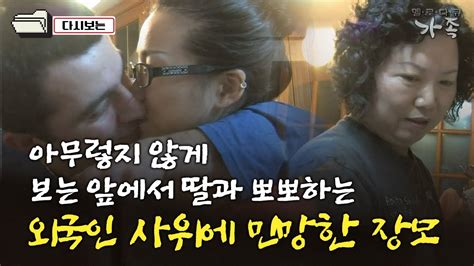 다큐 ‘가족 52회⑥ 아무렇지 않게 보는 앞에서 딸과 뽀뽀하는 외국인 사위에 민망한 장모 Youtube