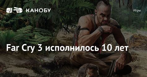 Far Cry 3 исполнилось 10 лет | Канобу