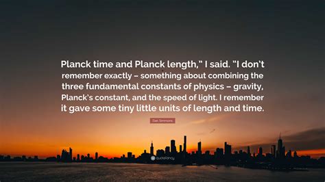 Dan Simmons Quote: “Planck time and Planck length,” I said. “I don’t remember exactly ...