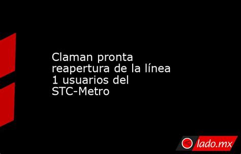 Claman Pronta Reapertura De La Línea 1 Usuarios Del Stc Metro Ladomx