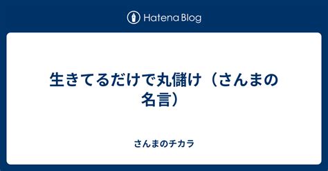 生きてるだけで丸儲け（さんまの名言） さんまのチカラ