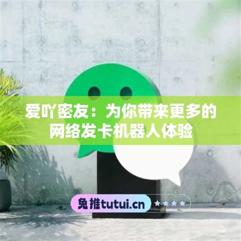 爱吖密友：为你带来更多的网络发卡机器人体验 微商好文 兔推网