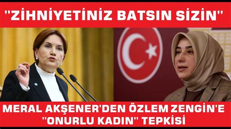 Akşener den Özlem Zengin e Onurlu kadın tepkisi Erkekler yetmedi bir