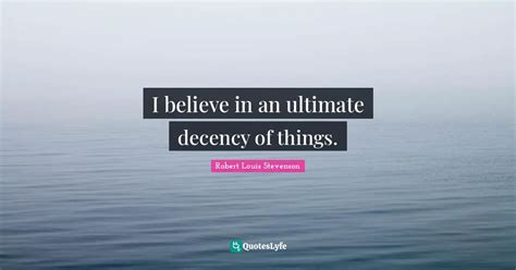 I Believe In An Ultimate Decency Of Things Quote By Robert Louis