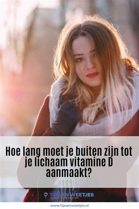 Hoe Lang Moet Je Buiten Zijn Tot Je Lichaam Vitamine D Aanmaakt