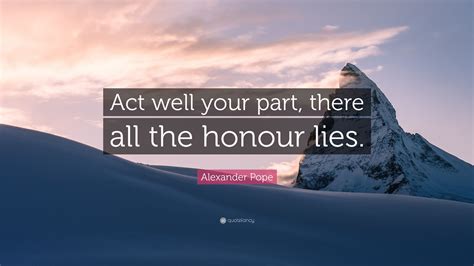 Alexander Pope Quote “act Well Your Part There All The Honour Lies ”