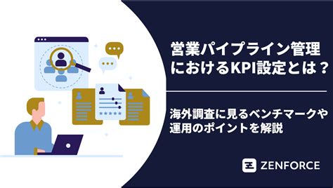 営業パイプライン管理におけるkpi設定とは？海外調査に見る参考値や運用のポイントを解説｜ゼンフォース株式会社（zenforce）