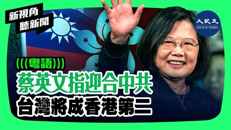 【新視角聽新聞】蔡英文指迎合中共，台灣將成香港第二 香港大紀元新唐人聯合新聞頻道 Youtube