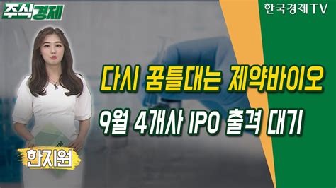 다시 꿈틀대는 제약바이오9월 4개사 Ipo 출격 대기한지원 위클리 Ipo 업데이트 한국경제tv Youtube