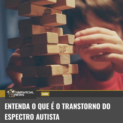 Entenda O Que é O Transtorno Do Espectro Autista Imparcial News