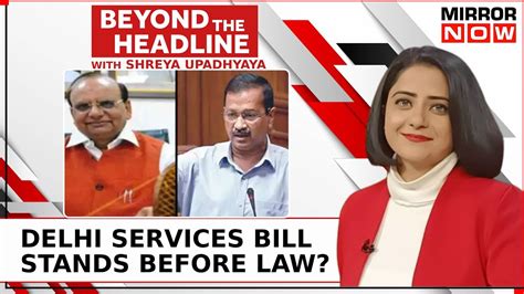 Delhi Ordinance Vs Delhi Services Bill Why Is Oppn Taking Objection