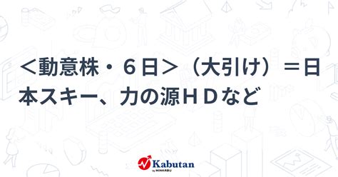 ＜動意株・6日＞（大引け）＝日本スキー、力の源hdなど 個別株 株探ニュース