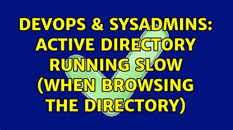 Devops Sysadmins Active Directory Running Slow When Browsing The