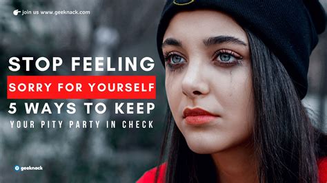 Stop Feeling Sorry For Yourself 5 Ways To Keep Your Pity Party In