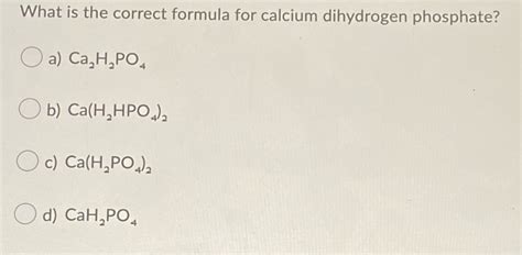 SOLVED What Is The Correct Formula For Calcium Dihydrogen 45 OFF