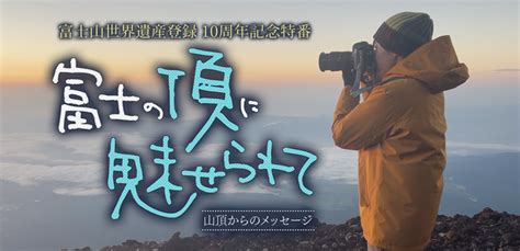 富士山世界遺産登録10周年記念特番「富士の頂に魅せられて ～山頂からのメッセージ～」｜番組｜静岡朝日テレビ