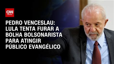 Pedro Venceslau Lula Tenta Furar A Bolha Bolsonarista Para Atingir