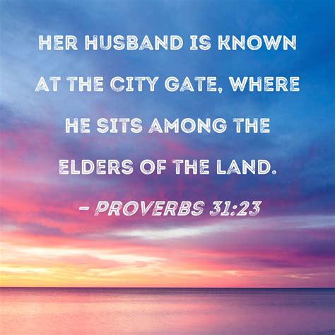 Proverbs 31:23 Her husband is known at the city gate, where he sits among the elders of the land.