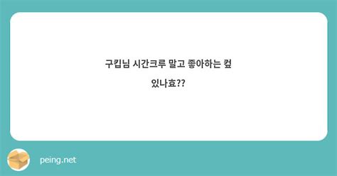 구킵님 시간크루 말고 좋아하는 컾 있나효 Peing 質問箱