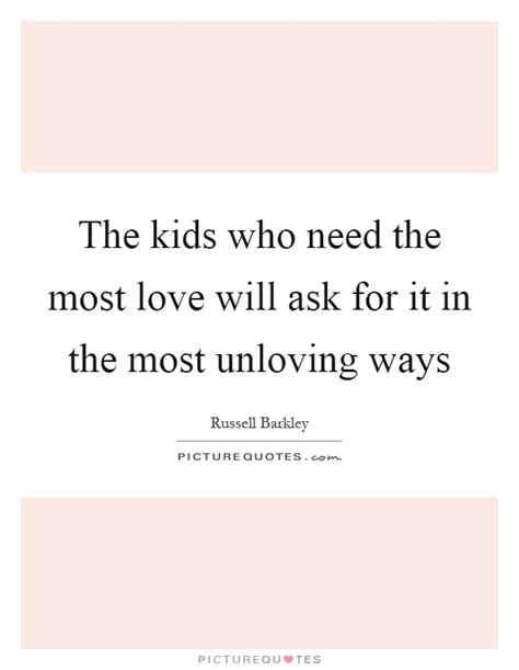 The kids who need the most love will ask for it in the most... | Picture Quotes