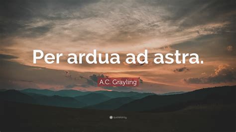 A.C. Grayling Quote: “Per ardua ad astra.”