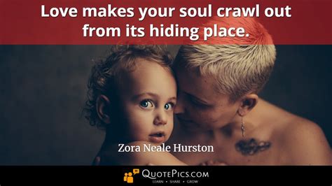 Love Makes Your Soul Crawl Out From Its Hiding Place —zora Neale