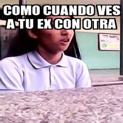 Meme Personalizado Como Cuando Ves A Tu Ex Con Otra 30044749