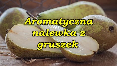 Aromatyczna Nalewka Z Gruszek Youtube