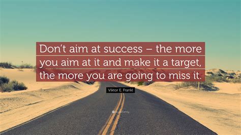 Viktor E Frankl Quote Dont Aim At Success The More You Aim At It